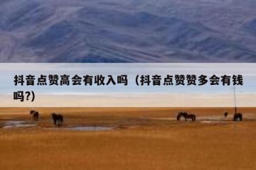 抖音点赞高会有收入吗（抖音点赞赞多会有钱吗?）