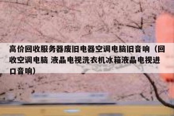 高价回收服务器废旧电器空调电脑旧音响（回收空调电脑 液晶电视洗衣机冰箱液晶电视进口音响）