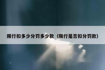 限行扣多少分罚多少款（限行是否扣分罚款）