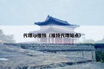 代理ip推特（推特代理站点）