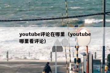 youtube评论在哪里（youtube哪里看评论）