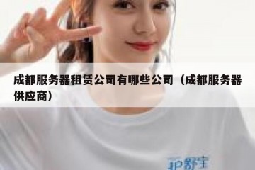 成都服务器租赁公司有哪些公司（成都服务器供应商）
