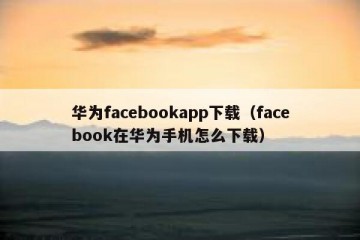 华为facebookapp下载（facebook在华为手机怎么下载）