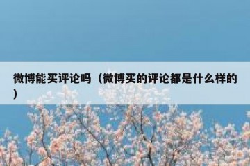 微博能买评论吗（微博买的评论都是什么样的）