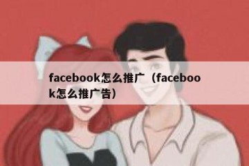 facebook怎么推广（facebook怎么推广告）
