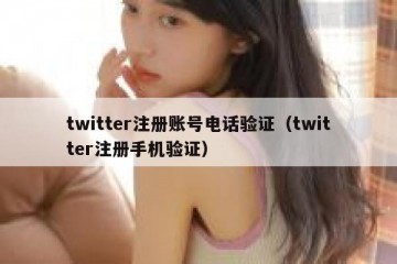 twitter注册账号电话验证（twitter注册手机验证）