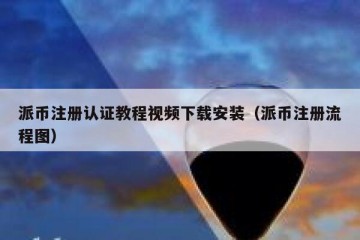 派币注册认证教程视频下载安装（派币注册流程图）