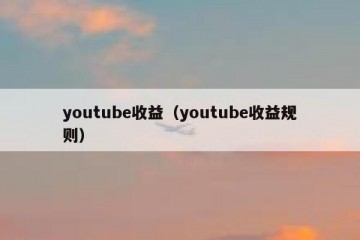 youtube收益（youtube收益规则）
