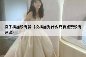 投了抖加没有赞（投抖加为什么只有点赞没有评论）
