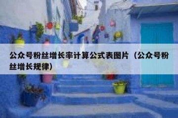 公众号粉丝增长率计算公式表图片（公众号粉丝增长规律）