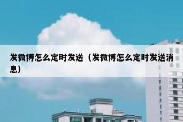 发微博怎么定时发送（发微博怎么定时发送消息）