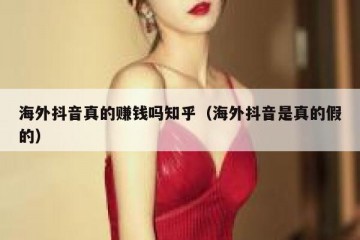 海外抖音真的赚钱吗知乎（海外抖音是真的假的）