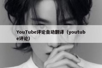YouTube评论自动翻译（youtube评论）
