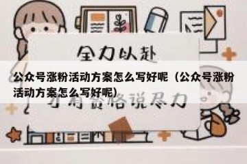 公众号涨粉活动方案怎么写好呢（公众号涨粉活动方案怎么写好呢）
