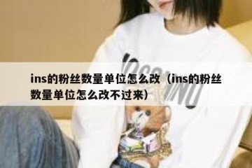 ins的粉丝数量单位怎么改（ins的粉丝数量单位怎么改不过来）