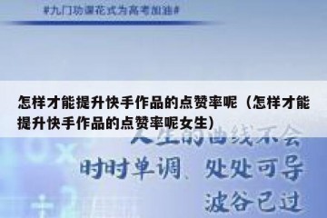 怎样才能提升快手作品的点赞率呢（怎样才能提升快手作品的点赞率呢女生）