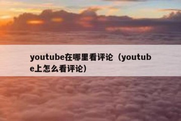 youtube在哪里看评论（youtube上怎么看评论）