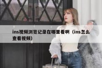 ins视频浏览记录在哪里看啊（ins怎么查看视频）
