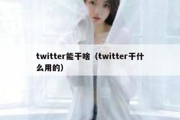 twitter能干啥（twitter干什么用的）
