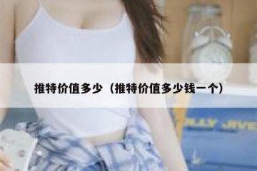 推特价值多少（推特价值多少钱一个）