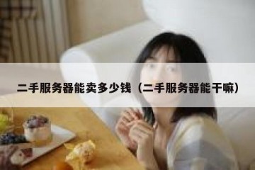 二手服务器能卖多少钱（二手服务器能干嘛）