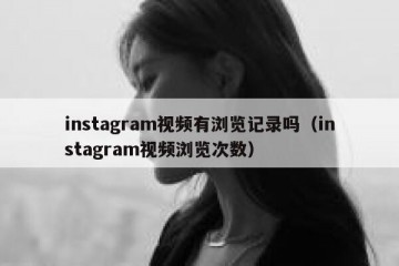 instagram视频有浏览记录吗（instagram视频浏览次数）