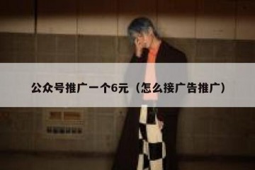 公众号推广一个6元（怎么接广告推广）