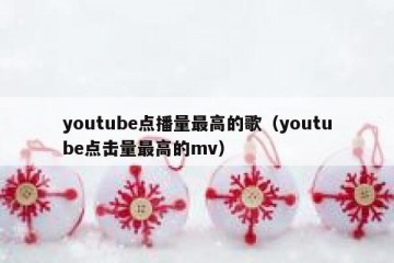 youtube点播量最高的歌（youtube点击量最高的mv）