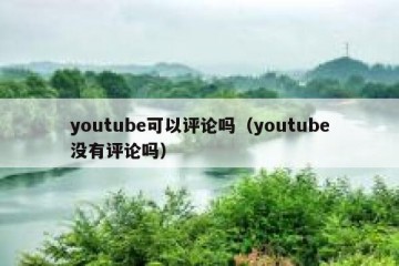 youtube可以评论吗（youtube没有评论吗）
