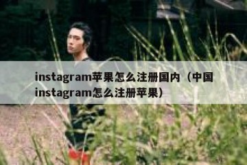 instagram苹果怎么注册国内（中国instagram怎么注册苹果）