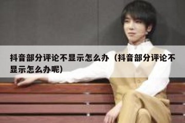 抖音部分评论不显示怎么办（抖音部分评论不显示怎么办呢）