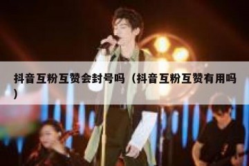 抖音互粉互赞会封号吗（抖音互粉互赞有用吗）