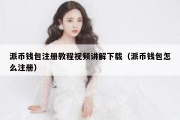 派币钱包注册教程视频讲解下载（派币钱包怎么注册）