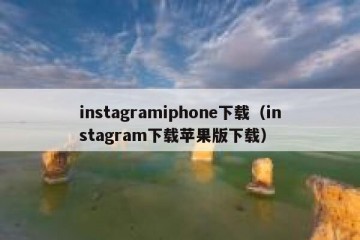 instagramiphone下载（instagram下载苹果版下载）