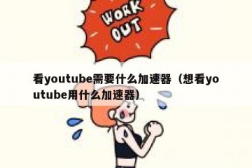 看youtube需要什么加速器（想看youtube用什么加速器）