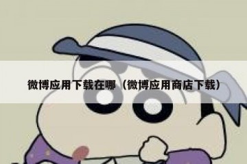 微博应用下载在哪（微博应用商店下载）