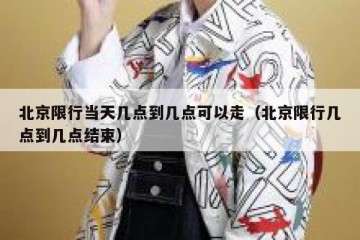 北京限行当天几点到几点可以走（北京限行几点到几点结束）