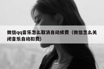 微信qq音乐怎么取消自动续费（微信怎么关闭音乐自动扣费）