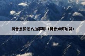 抖音点赞怎么加群聊（抖音如何加赞）