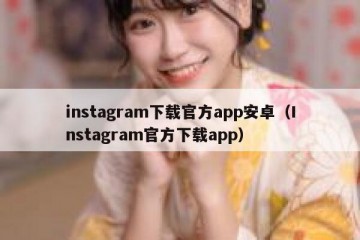 instagram下载官方app安卓（Instagram官方下载app）