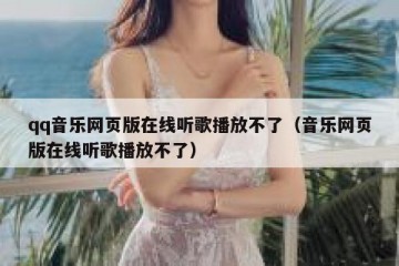 qq音乐网页版在线听歌播放不了（音乐网页版在线听歌播放不了）