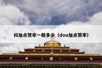 抖加点赞率一般多少（dou加点赞率）