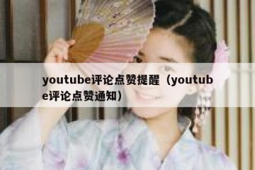 youtube评论点赞提醒（youtube评论点赞通知）