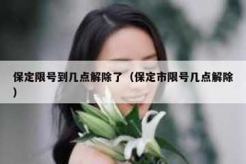 保定限号到几点解除了（保定市限号几点解除）