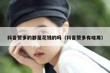 抖音赞多的都是花钱的吗（抖音赞多有啥用）