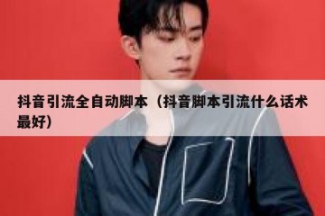 抖音引流全自动脚本（抖音脚本引流什么话术最好）
