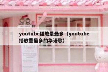 youtube播放量最多（youtube播放量最多的华语歌）