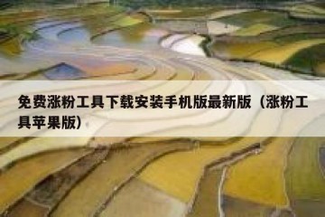 免费涨粉工具下载安装手机版最新版（涨粉工具苹果版）