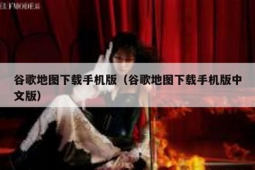 谷歌地图下载手机版（谷歌地图下载手机版中文版）