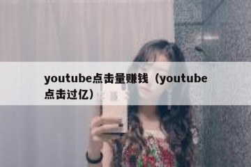 youtube点击量赚钱（youtube点击过亿）